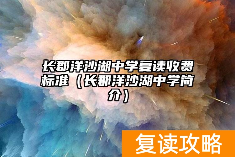 长郡洋沙湖中学复读收费标准（长郡洋沙湖中学简介）