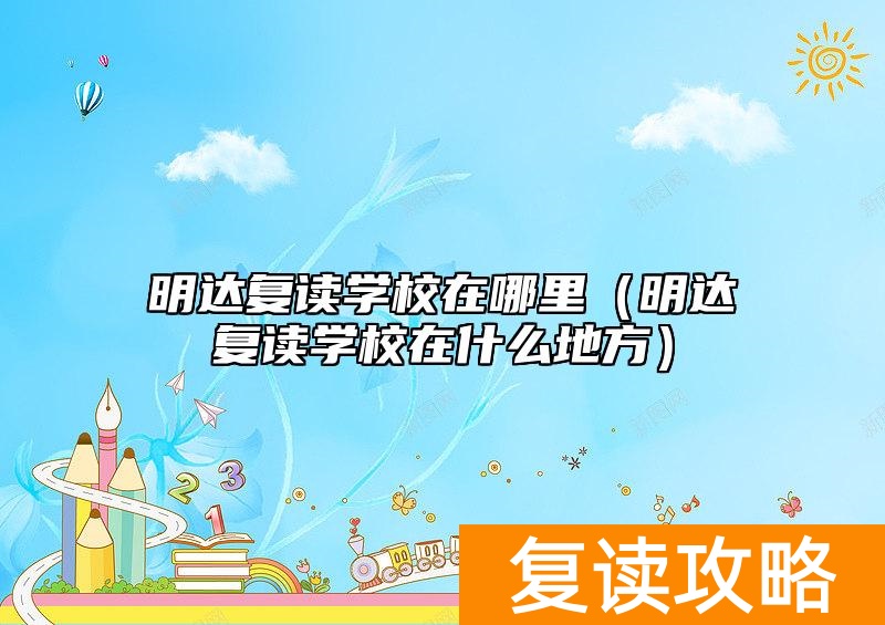 明达复读学校在哪里（明达复读学校在什么地方）