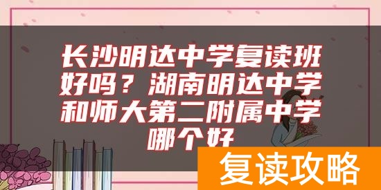 长沙明达中学复读班好吗？湖南明达中学和师大第二附属中学哪个好