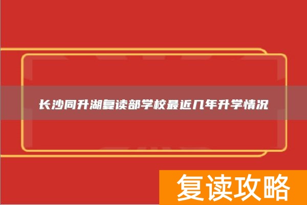 长沙同升湖复读部学校最近几年升学情况