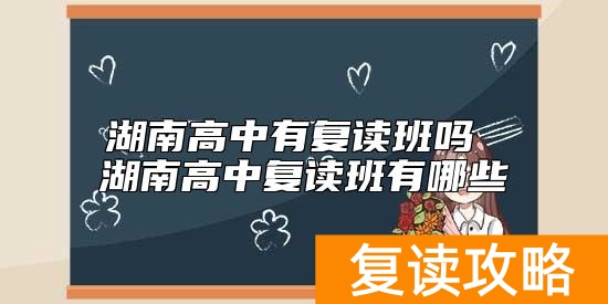湖南高中有复读班吗 湖南高中复读班有哪些
