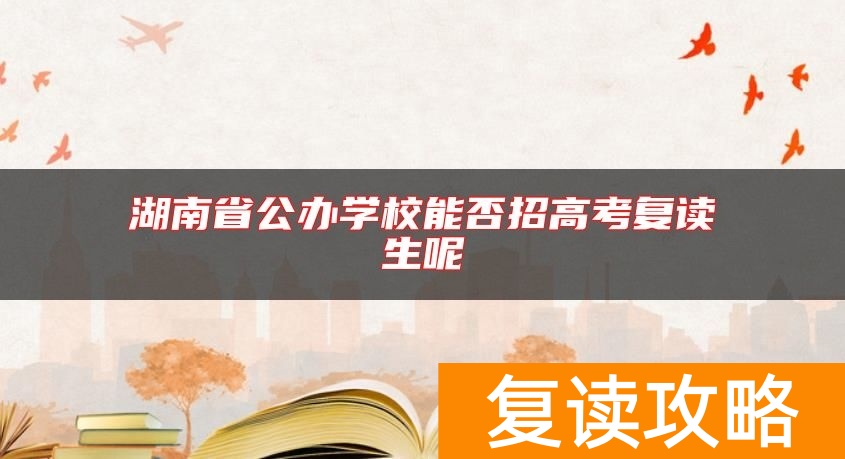 湖南省公办学校能否招高考复读生呢
