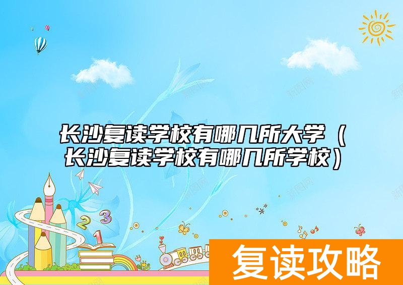 长沙复读学校有哪几所大学（长沙复读学校有哪几所学校）