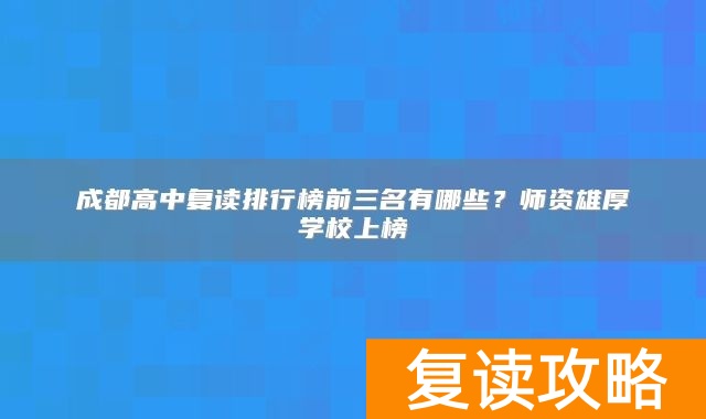 成都高中复读排行榜前三名有哪些？师资雄厚学校上榜