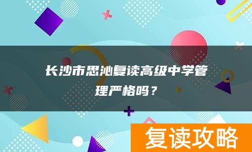 长沙市思沁复读高级中学管理严格吗？