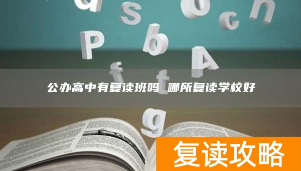 公办高中有复读班吗 哪所复读学校好