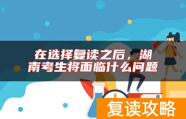 在选择复读之后，湖南考生将面临什么问题