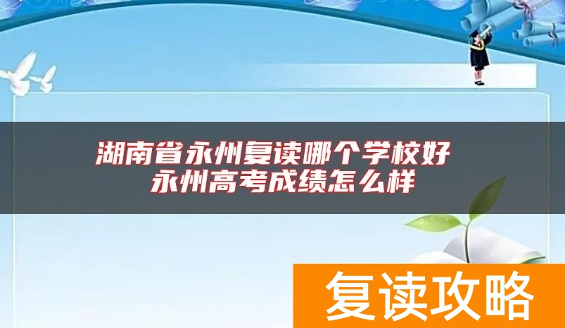 湖南省永州复读哪个学校好 永州高考成绩怎么样