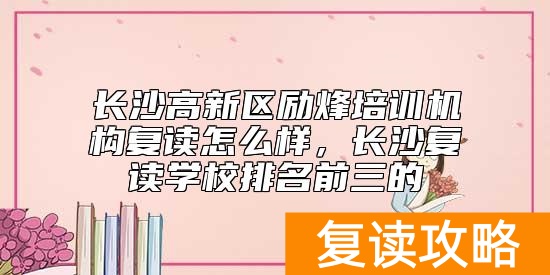 长沙高新区励烽培训机构复读怎么样，长沙复读学校排名前三的