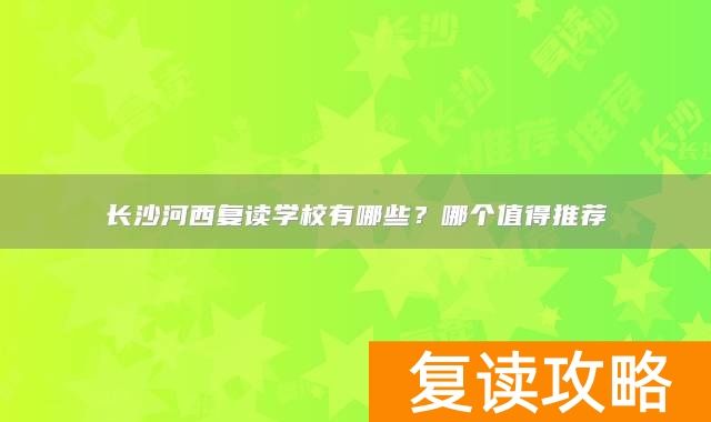 长沙河西复读学校有哪些？哪个值得推荐