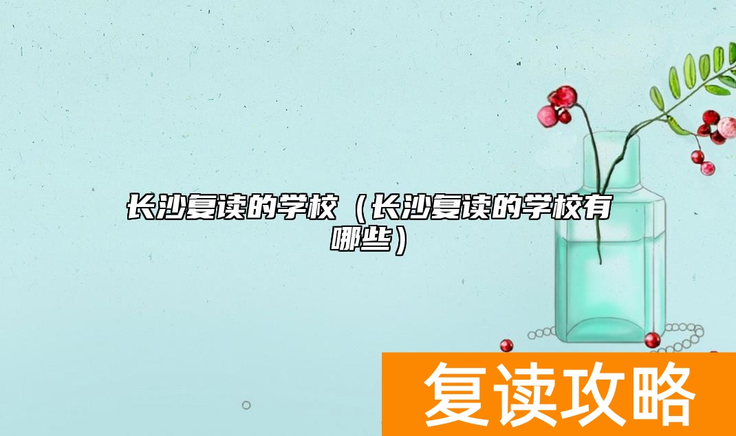 长沙复读的学校(长沙复读的学校有哪些)