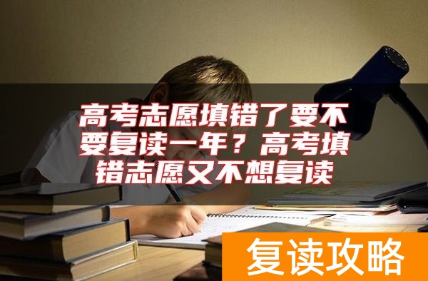 高考志愿填错了要不要复读一年?高考填错志愿又不想复读