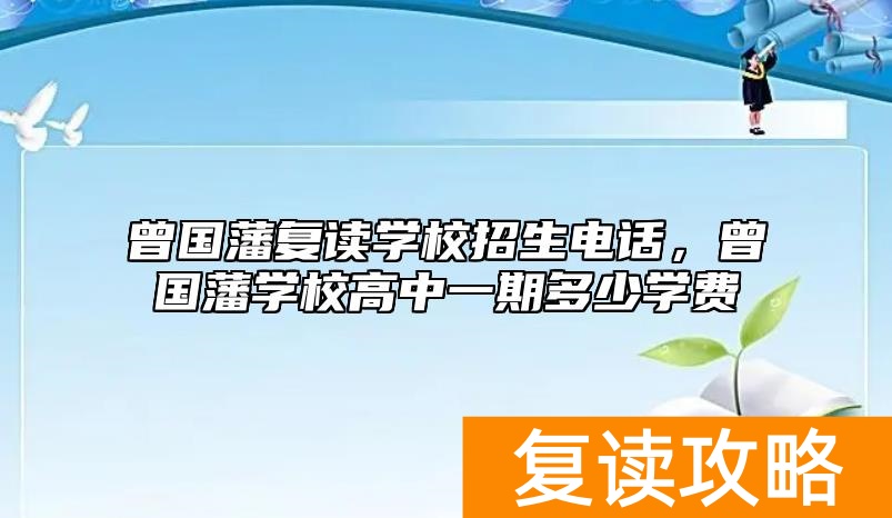 曾国藩复读学校招生电话，曾国藩学校高中一期多少学费
