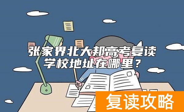 张家界北大邦高考复读学校地址在哪里？