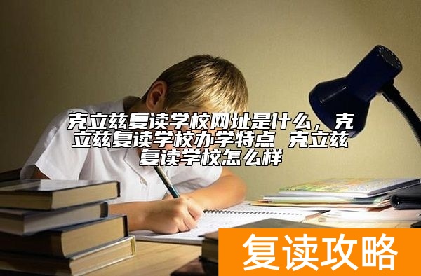克立兹复读学校官网地址，克立兹复读学校怎么样