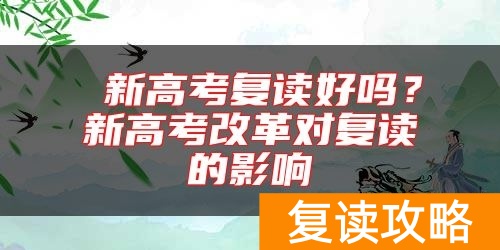  新高考复读好吗？新高考改革对复读的影响