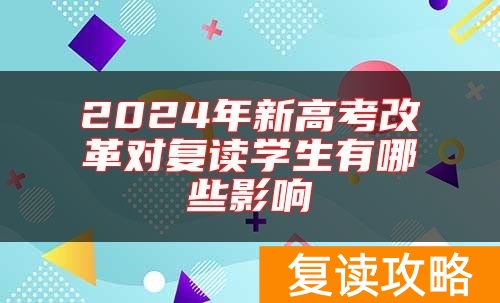 2024年新高考改革对复读学生有哪些影响