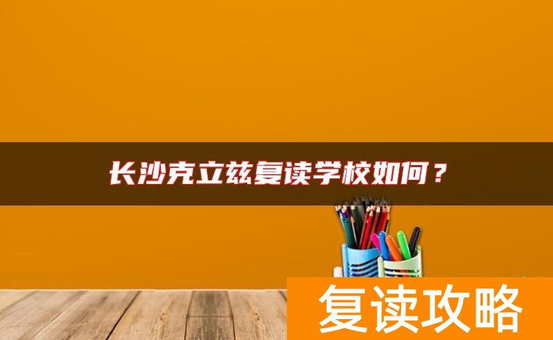 长沙克立兹复读学校如何？
