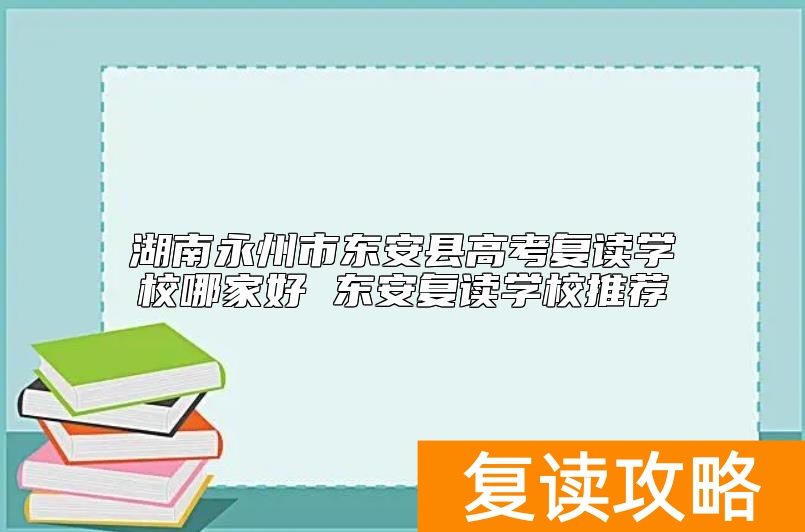 湖南永州市东安县高考复读学校哪家好 东安复读学校推荐