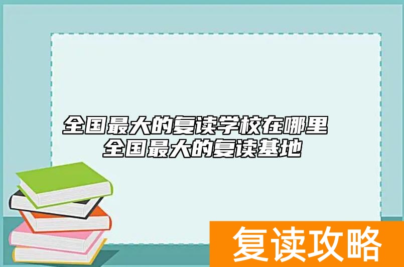 全国最大的复读学校在哪里 全国最大的复读基地