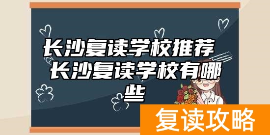 长沙复读学校推荐 长沙复读学校有哪些