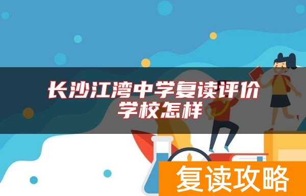 长沙江湾中学复读评价 学校怎样