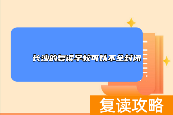长沙的复读学校可以不全封闭
