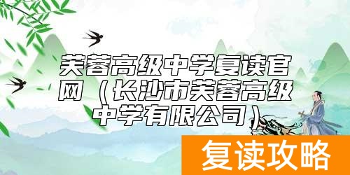 芙蓉高级中学复读官网（长沙市芙蓉高级中学有限公司）