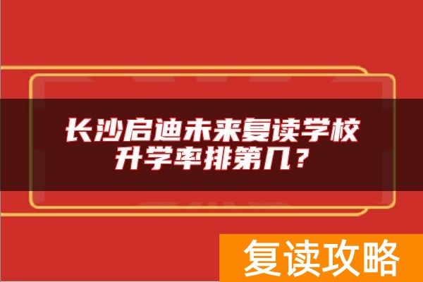 长沙启迪未来复读学校升学率排第几？