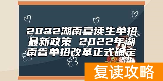 2022湖南复读生单招最新政策 2022年湖南省单招改革正式确定
