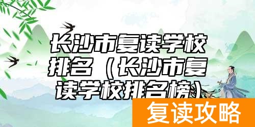 长沙市复读学校排名（长沙市复读学校排名榜）