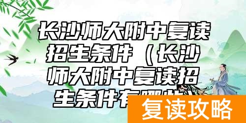 长沙师大附中复读招生条件（长沙师大附中复读招生条件有哪些）