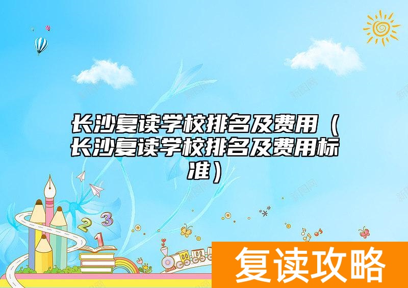 长沙复读学校排名及费用(长沙复读学校排名及费用标准)