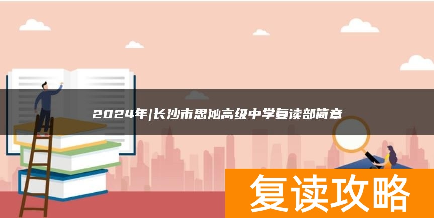 2024年|长沙市思沁高级中学复读部简章