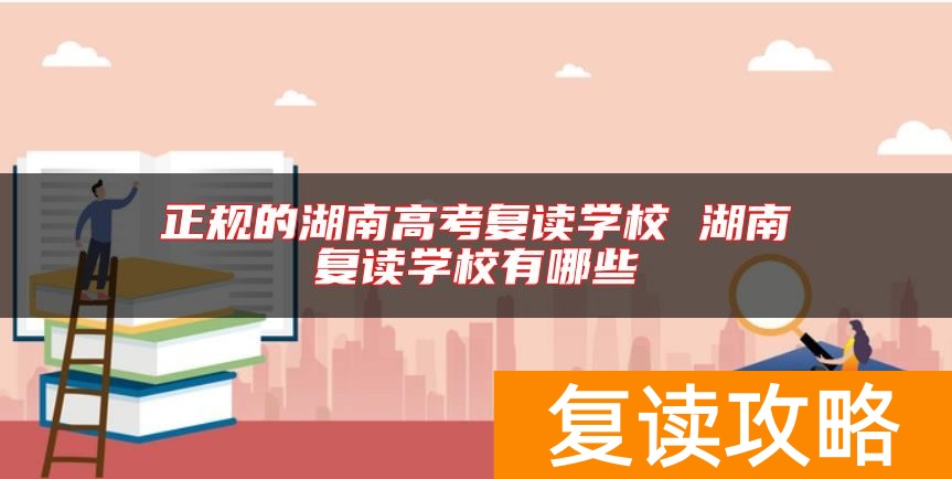 正规的湖南高考复读学校 湖南复读学校有哪些