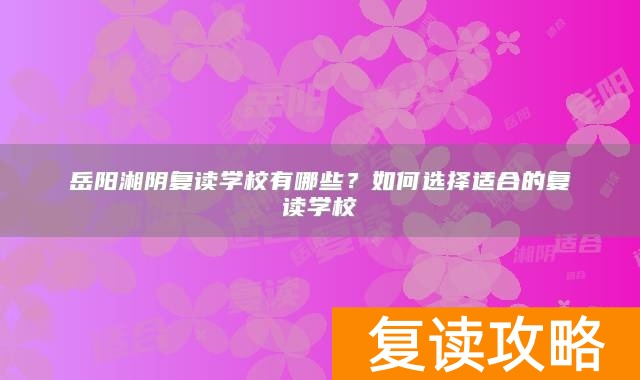 岳阳湘阴复读学校有哪些？如何选择适合的复读学校