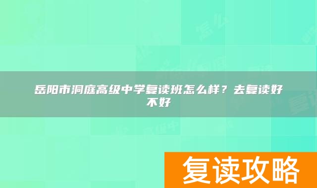 岳阳市洞庭高级中学复读班怎么样？去复读好不好