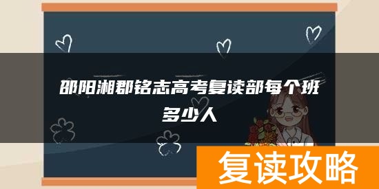 邵阳湘郡铭志高考复读部每个班多少人