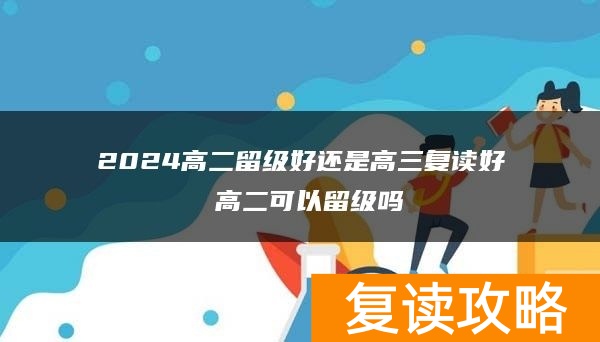 2024高二留级好还是高三复读好 高二可以留级吗