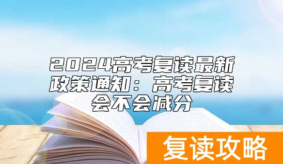 2024高考复读最新政策通知：高考复读会不会减分
