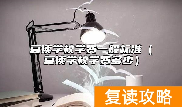 复读学校学费一般标准（复读学校学费多少）