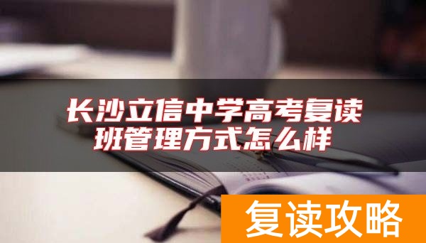 长沙立信中学高考复读班管理方式怎么样