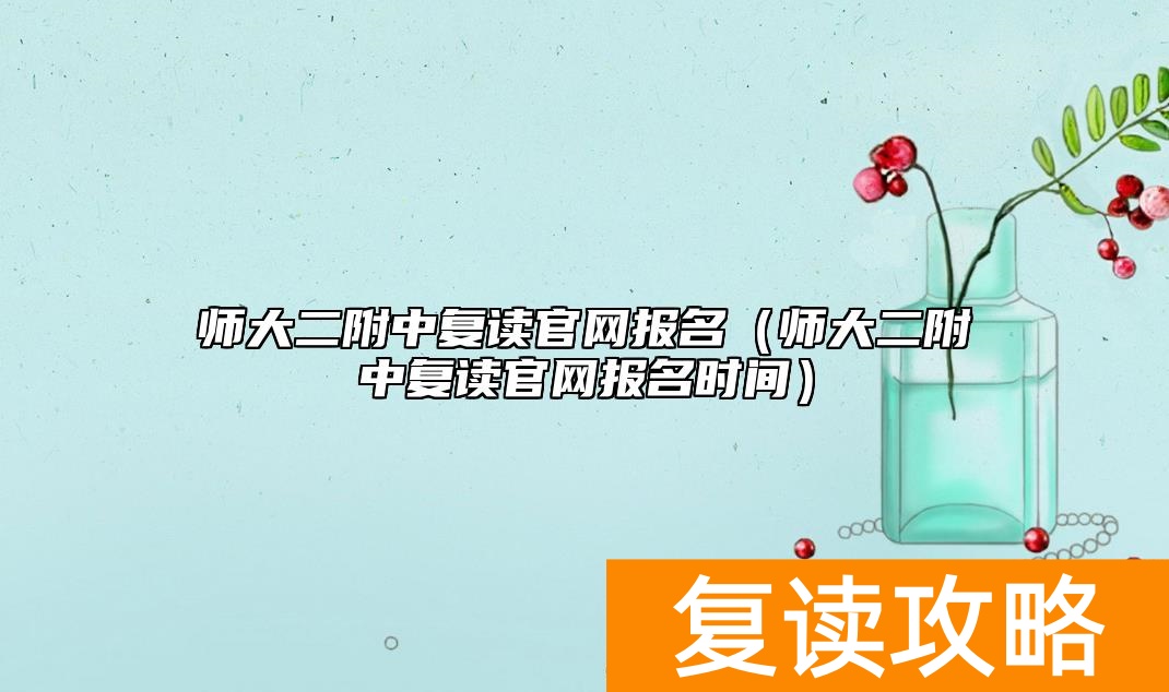 师大二附中复读官网报名(师大二附中复读官网报名时间)
