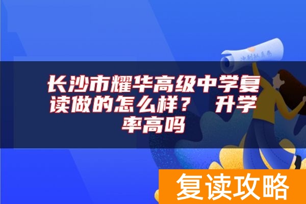 长沙市耀华高级中学复读做的怎么样？ 升学率高吗