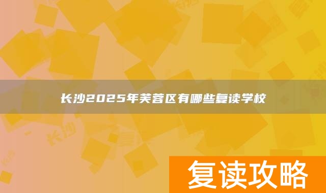 长沙2025年芙蓉区有哪些复读学校