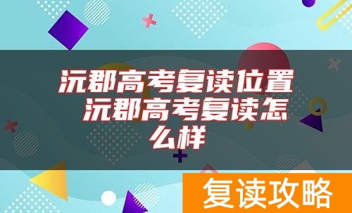 沅郡高考复读位置 沅郡高考复读怎么样