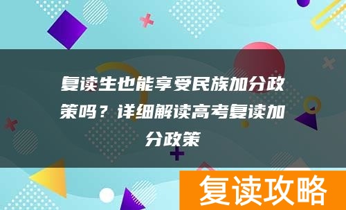 复读生也能享受民族加分政策吗？详细解读高考复读加分政策