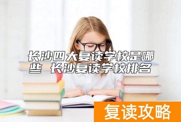 长沙四大复读学校是哪些 长沙复读学校排名