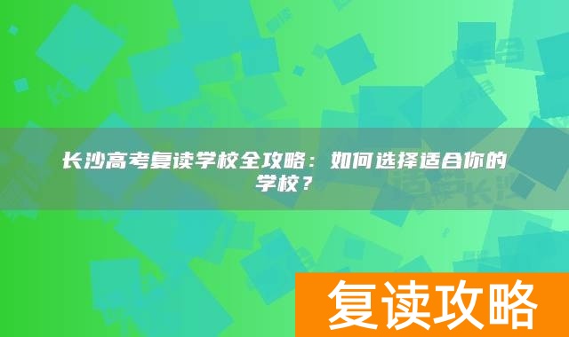 长沙高考复读学校全攻略：如何选择适合你的学校？