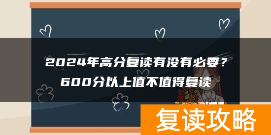 2024年高分复读有没有必要？600分以上值不值得复读